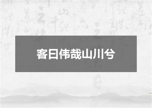 客曰伟哉山川兮