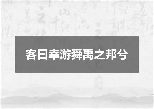 客曰幸游舜禹之邦兮