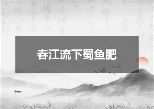 春江流下蜀鱼肥