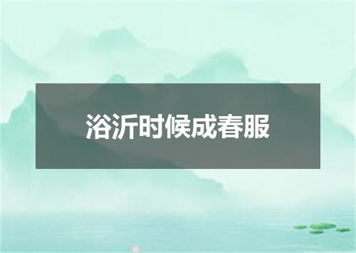 浴沂时候成春服