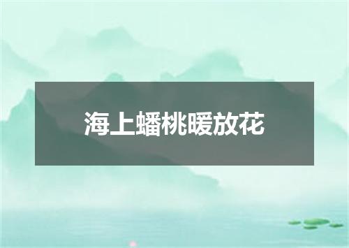 海上蟠桃暖放花