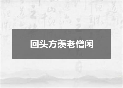 回头方羡老僧闲