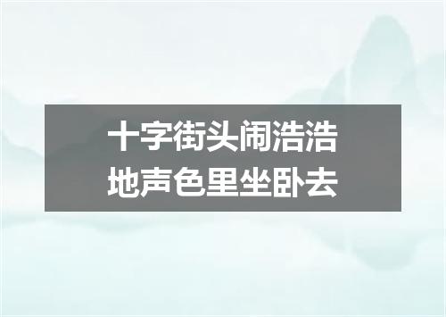 十字街头闹浩浩地声色里坐卧去