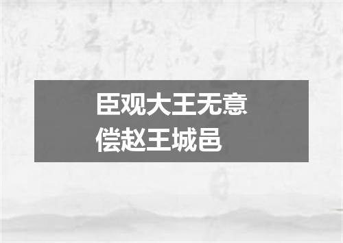 臣观大王无意偿赵王城邑