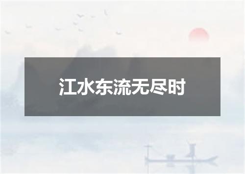 江水东流无尽时