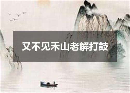 又不见禾山老解打鼓