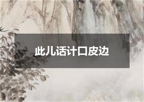 此儿话计口皮边