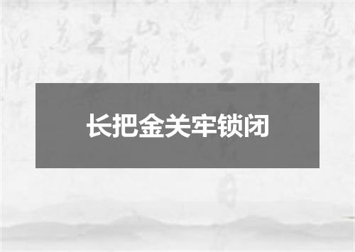 长把金关牢锁闭