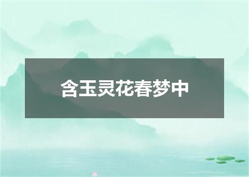 含玉灵花春梦中