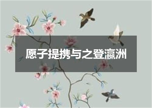 愿子提携与之登瀛洲