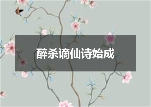 醉杀谪仙诗始成