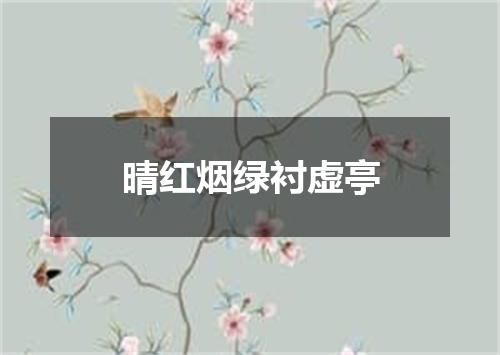 晴红烟绿衬虚亭