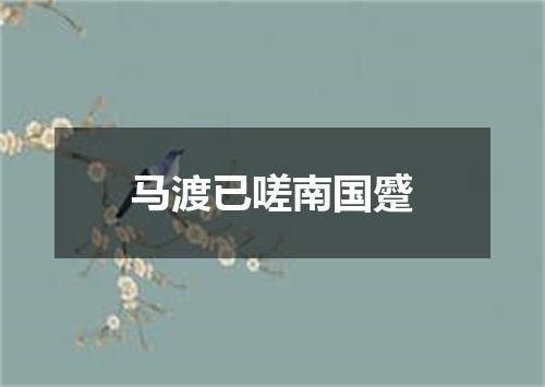 马渡已嗟南国蹙