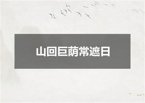 山回巨荫常遮日