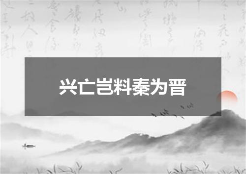 兴亡岂料秦为晋