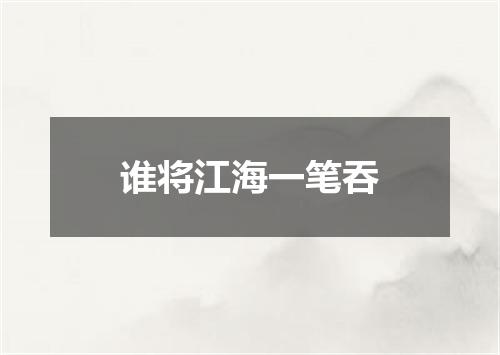 谁将江海一笔吞