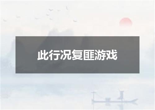 此行况复匪游戏