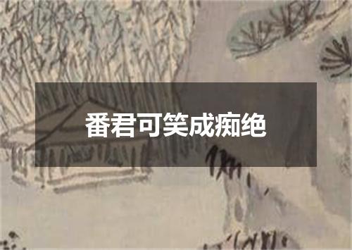 番君可笑成痴绝