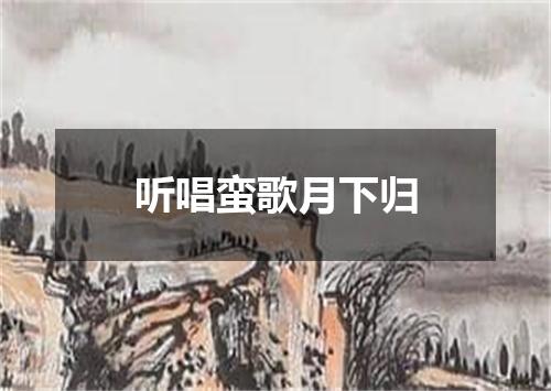 听唱蛮歌月下归