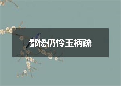 鄙恡仍怜玉柄疏