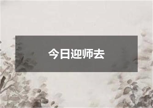 今日迎师去