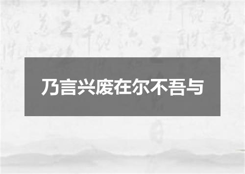 乃言兴废在尔不吾与