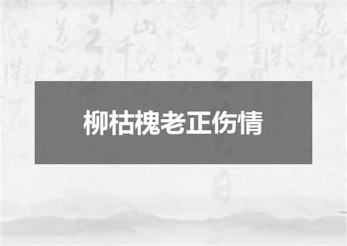 柳枯槐老正伤情