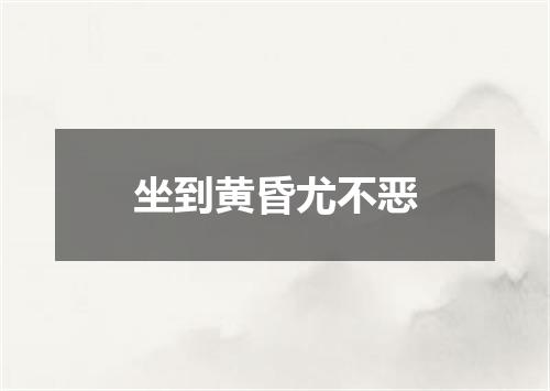 坐到黄昏尤不恶