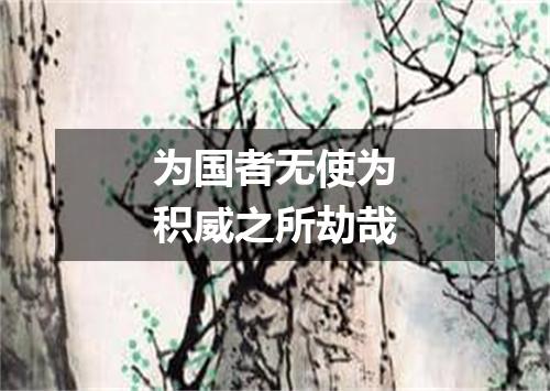 为国者无使为积威之所劫哉