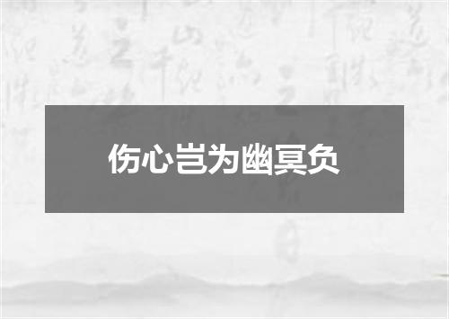 伤心岂为幽冥负