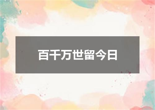 百千万世留今日