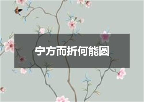 宁方而折何能圆