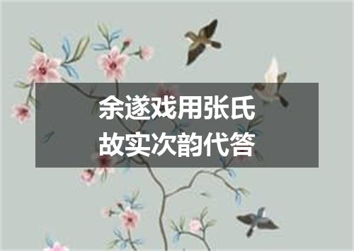 余遂戏用张氏故实次韵代答