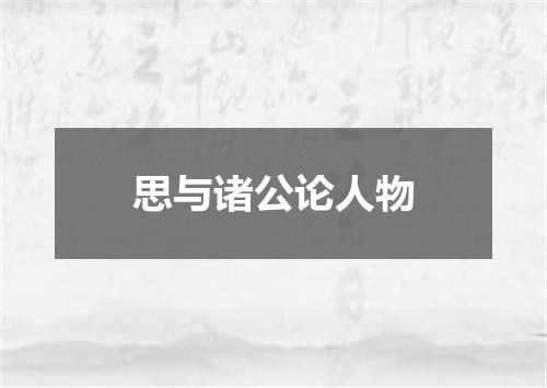 思与诸公论人物