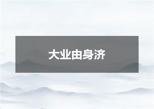 大业由身济