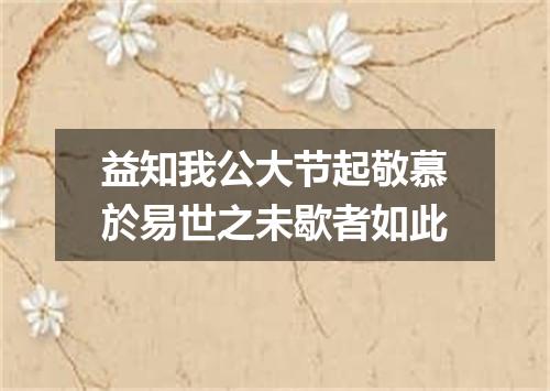 益知我公大节起敬慕於易世之未歇者如此