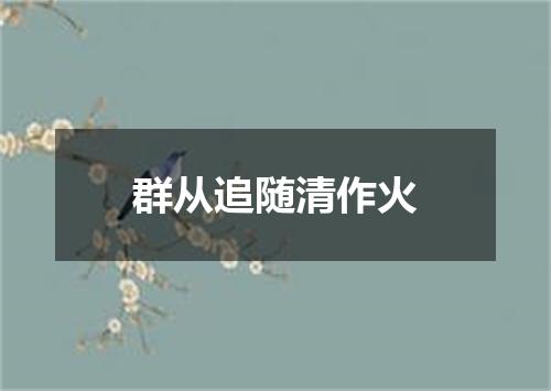 群从追随清作火