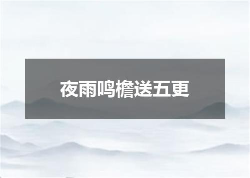 夜雨鸣檐送五更