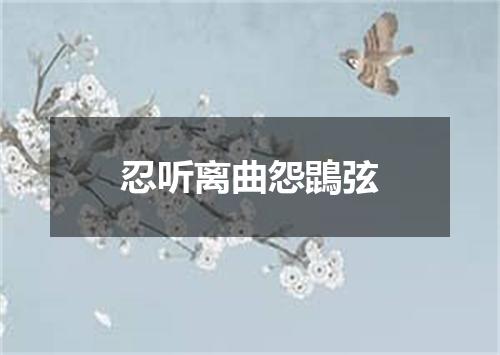 忍听离曲怨鵾弦