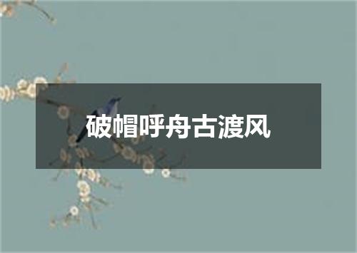 破帽呼舟古渡风