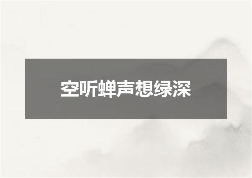 空听蝉声想绿深