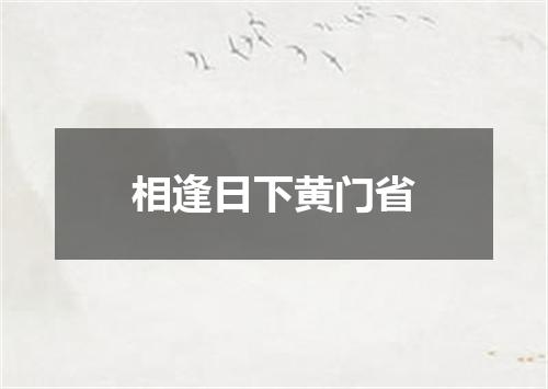 相逢日下黄门省