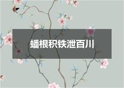 蟠根积铁泄百川