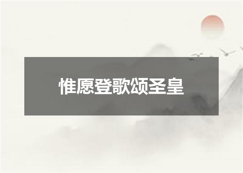 惟愿登歌颂圣皇