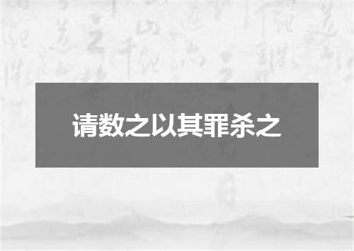 请数之以其罪杀之