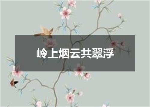 岭上烟云共翠浮