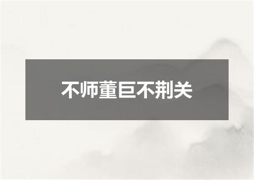 不师董巨不荆关