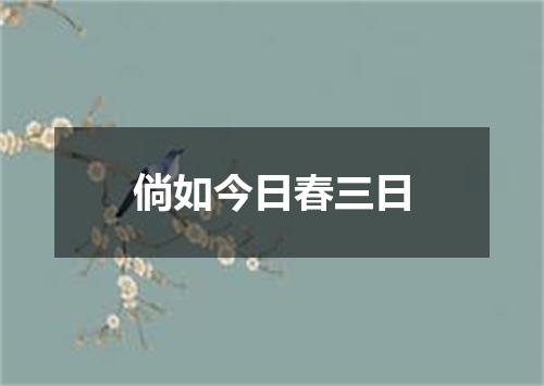 倘如今日春三日