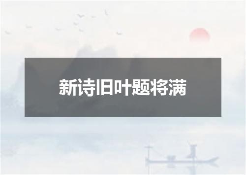 新诗旧叶题将满