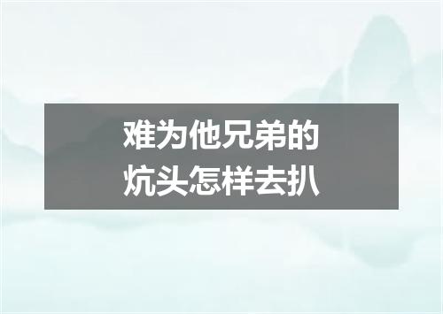 难为他兄弟的炕头怎样去扒